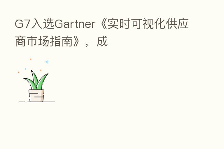G7入选Gartner《实时可视化供应商市场指南》,成