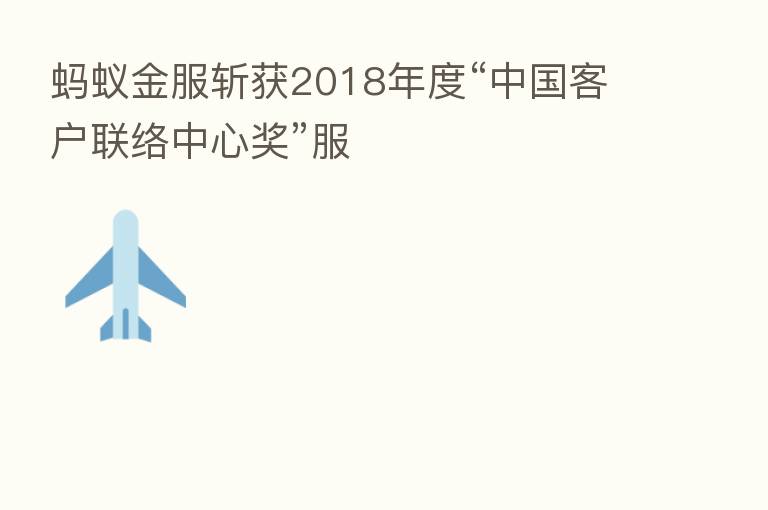 蚂蚁金服斩获2018年度“中国客户联络中心奖”服