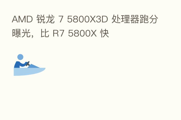 AMD 锐龙 7 5800X3D 处理器跑分曝光,比 R7 5800X 快