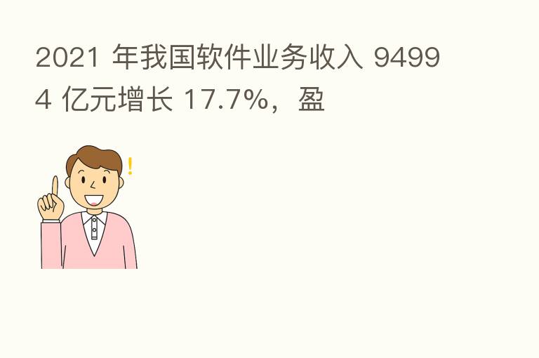 2021 年我国软件业务收入 94994 亿元增长 17.7%,盈