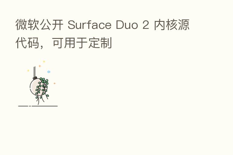 微软公开 Surface Duo 2 内核源代码，可用于定制