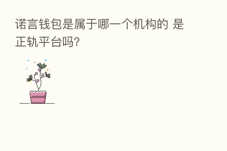 诺言前包是属于哪一个机构的 是正轨平台吗?