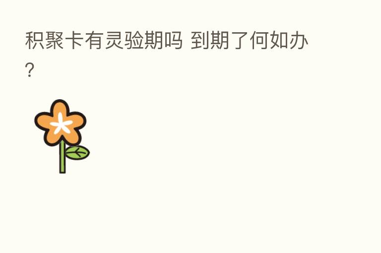 积聚卡有灵验期吗 到期了何如办?