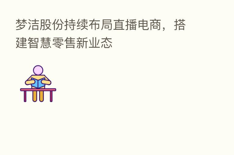 梦洁股份持续布局直播电商,搭建智慧零售新业态