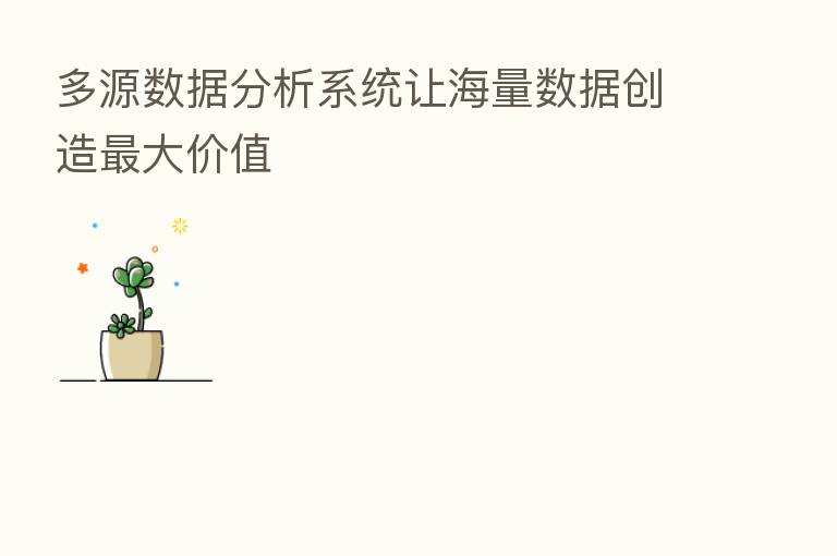 多源数据分析系统让海量数据创造 大价值