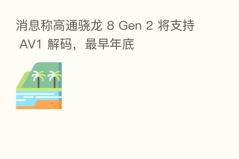 消息称高通骁龙 8 Gen 2 将支持 AV1 解码, 早年底