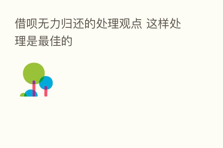 借呗无力归还的处理观点 这样处理是 佳的