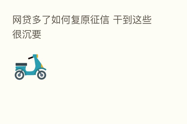 网贷多了如何复原征信 干到这些很沉要