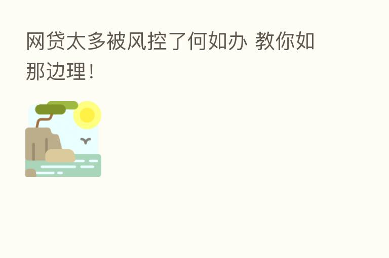 网贷太多被风控了何如办 教你如那边理!