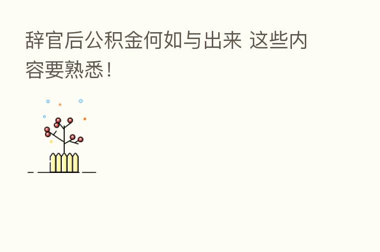 辞官后公积金何如与出来 这些内容要熟悉!