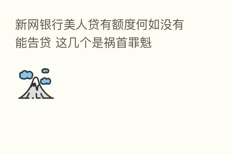 新网银行美人贷有额度何如没有能告贷 这几个是祸首罪魁
