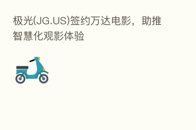 极光(JG.US)签约万达电影，助推智慧化观影体验