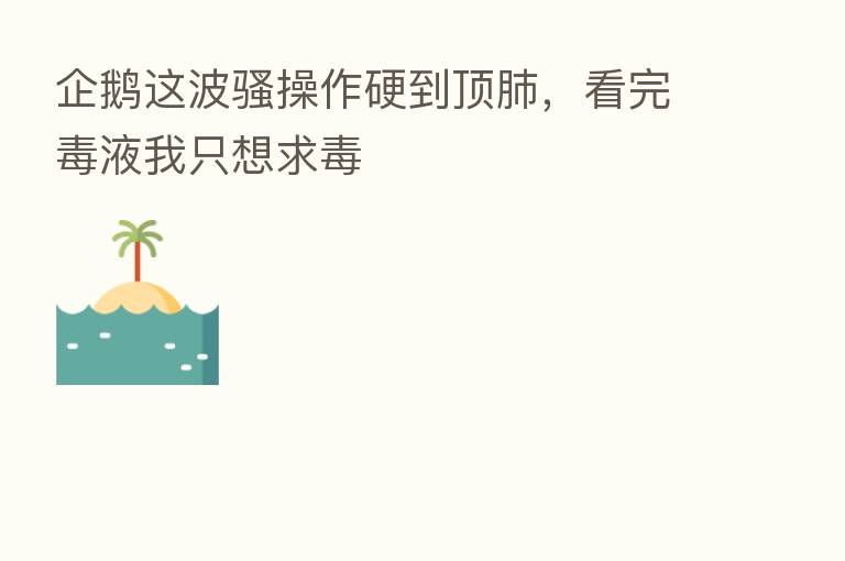 企鹅这波骚操作硬到顶肺,看完毒液我只想求毒