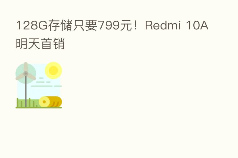 128G存储只要799元!Redmi 10A明天首销