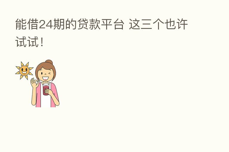 能借24期的贷款平台 这三个也许试试!