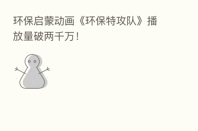 环保启蒙动画《环保特攻队》播放量破两千万!