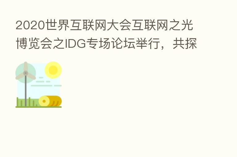2020世界互联网大会互联网之光博览会之IDG专场论坛举行,共探“AI+”的未来可能
