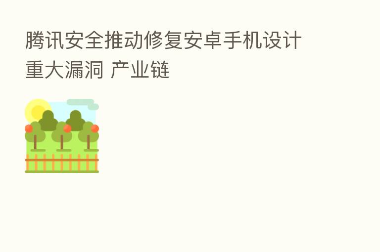 腾讯安全推动修复安卓手机设计重大漏洞 产业链