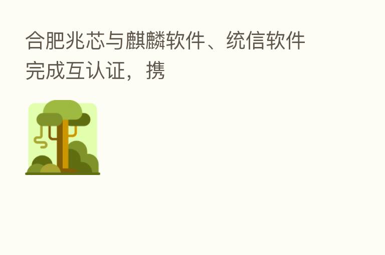 合肥兆芯与麒麟软件、统信软件完成互认证，携