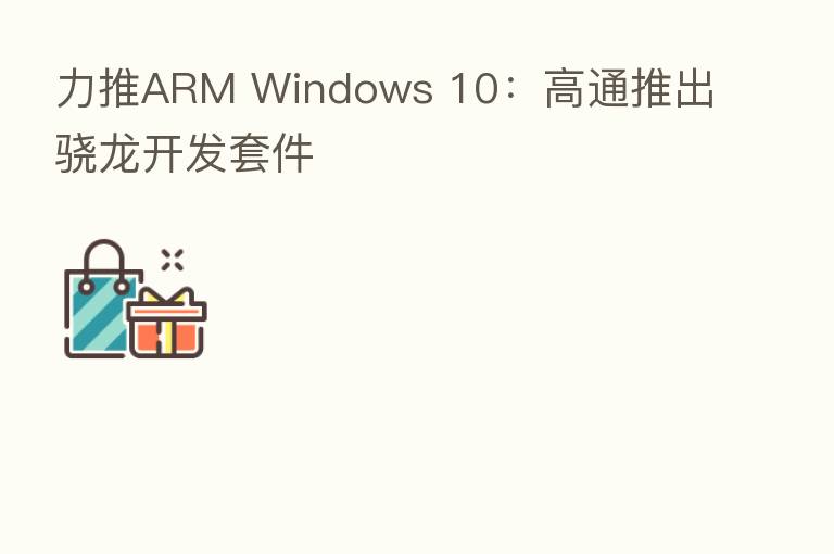力推ARM Windows 10：高通推出骁龙开发套件