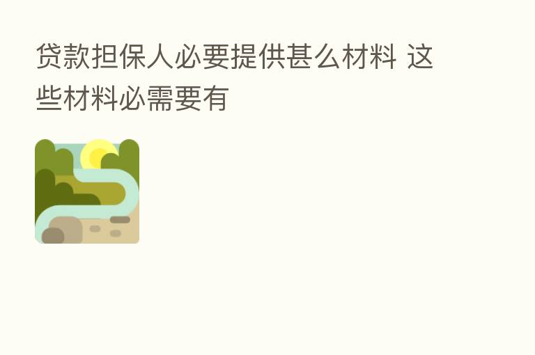 贷款担保人必要提供甚么材料 这些材料必需要有