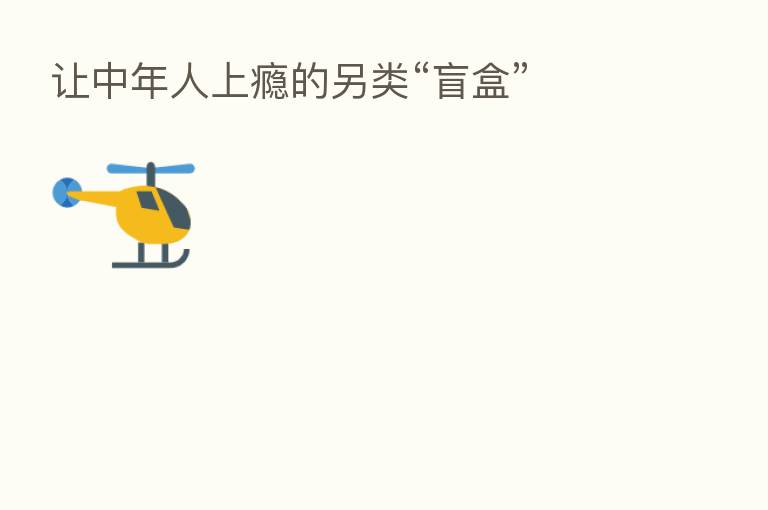 让中年人上瘾的另类“盲盒”