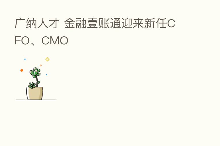 广纳人才 金融壹账通迎来新任CFO、CMO