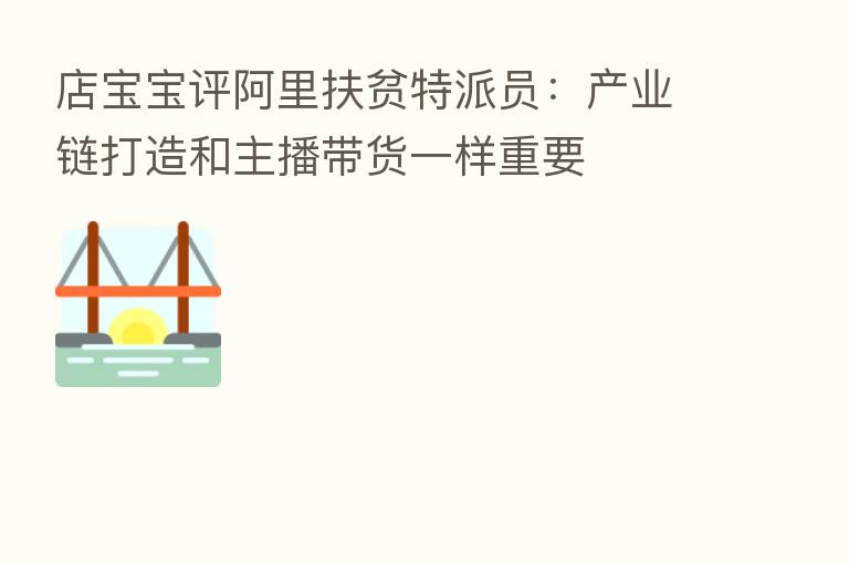店宝宝评阿里扶贫特派员：产业链打造和      带货一样重要