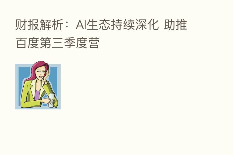 财报解析:AI生态持续深化 助推百度 三季度营