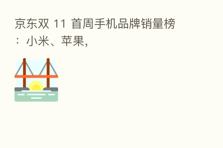 京东双 11 首周手机品牌销量榜：小米、苹果，