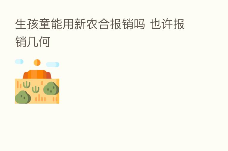生孩童能用新农合报销吗 也许报销几何