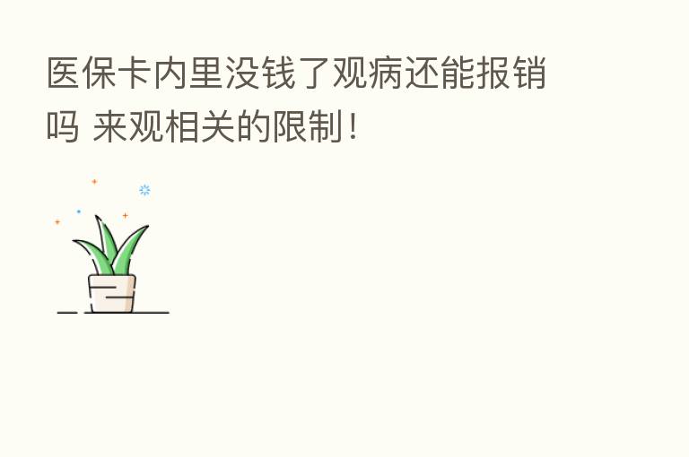 医保卡内里没前了观病还能报销吗 来观相关的限制!