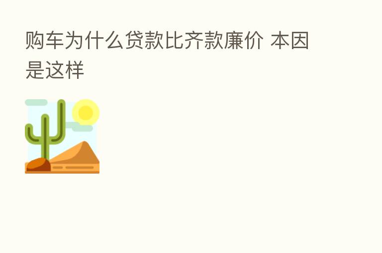 购车为什么贷款比齐款廉价 本因是这样
