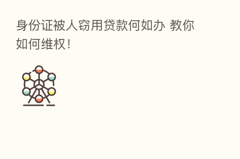身份证被人窃用贷款何如办 教你如何维权!