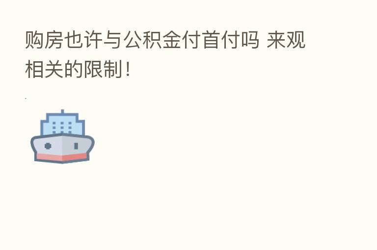 购房也许与公积金付首付吗 来观相关的限制!