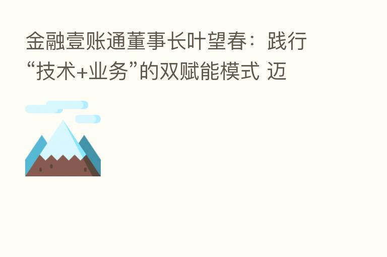 金融壹账通董事长叶望春:践行“技术+业务”的双赋能模式 迈向金融数字化新征程
