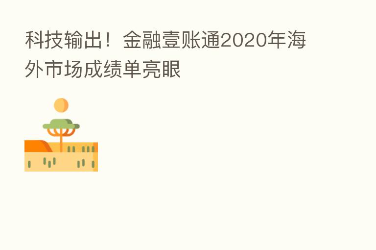 科技输出!金融壹账通2020年海外市场成绩单亮眼