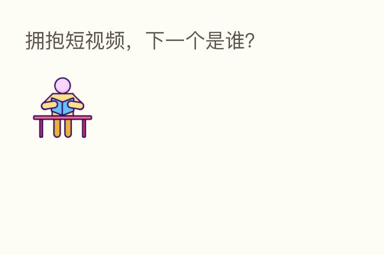 拥抱短视频,下一个是谁?