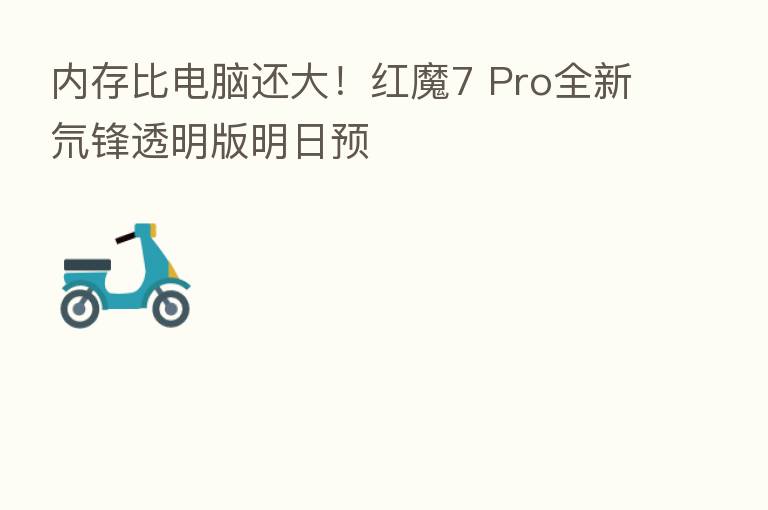 内存比电脑还大！红魔7 Pro全新氘锋透明版明日预
