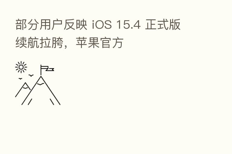 部分用户反映 iOS 15.4 正式版续航拉胯,苹果官方