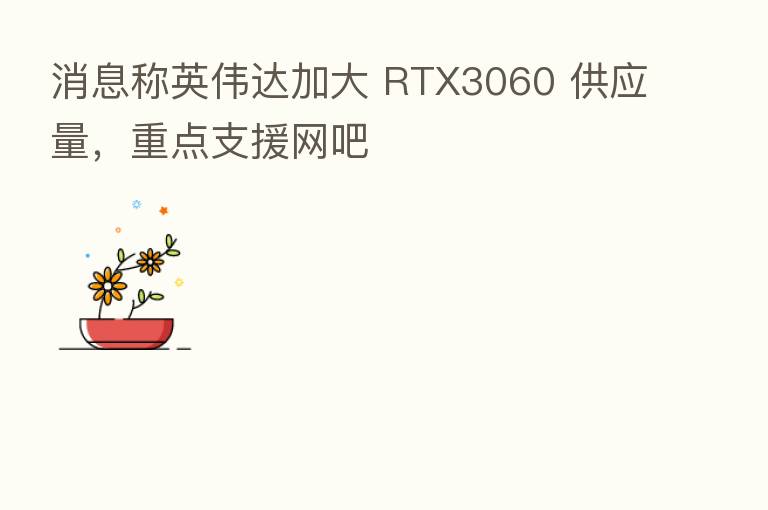 消息称英伟达加大 RTX3060 供应量，重点支援网吧