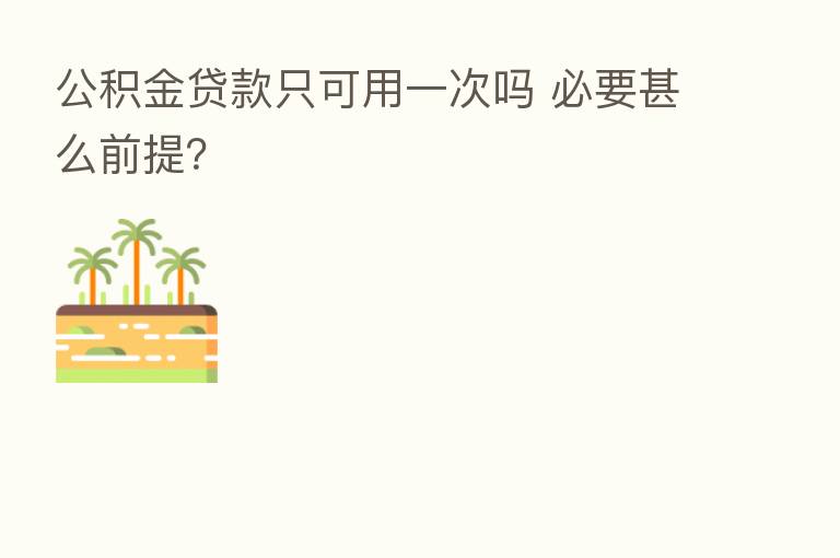 公积金贷款只可用一次吗 必要甚么前提?