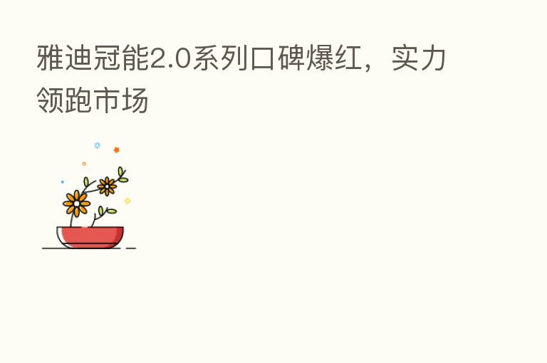 雅迪冠能2.0系列口碑爆红,实力领跑市场