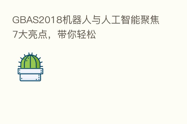 GBAS2018机器人与人工智能聚焦7大亮点,带你轻松