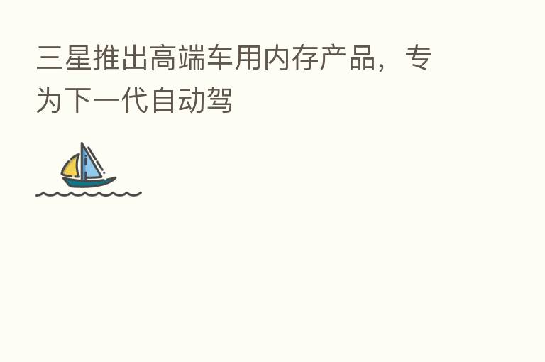 三星推出高端车用内存产品,专为下一代自动驾