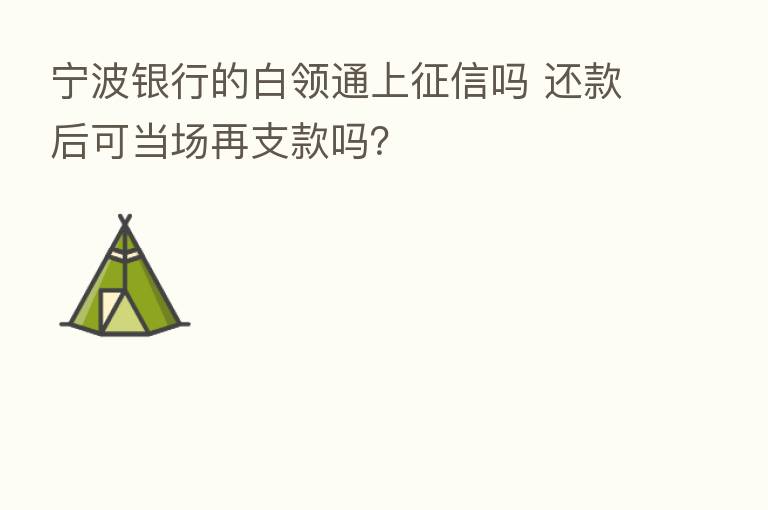 宁波银行的白领通上征信吗 还款后可当场再支款吗?