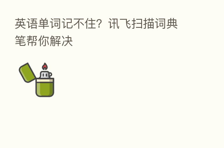 英语单词记不住?讯飞扫描词典笔帮你解决