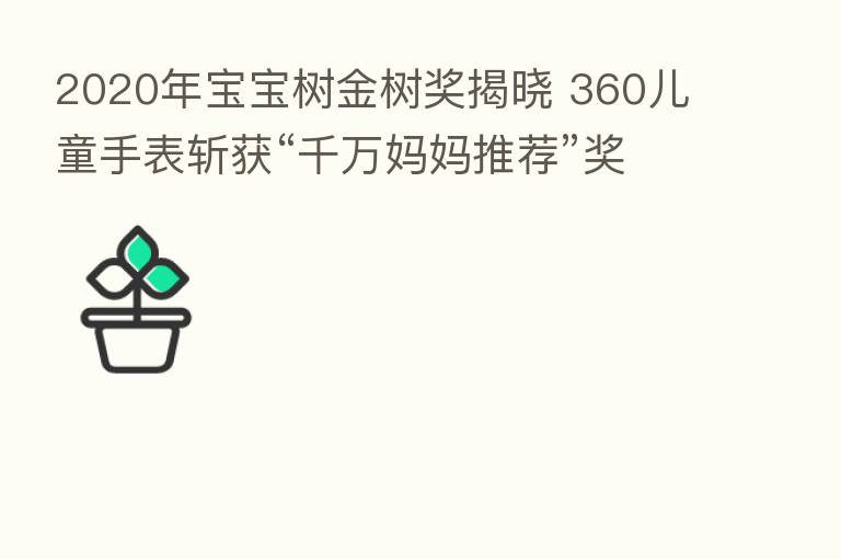 2020年宝宝树金树奖揭晓 360儿童手表斩获“千万妈妈推荐”奖