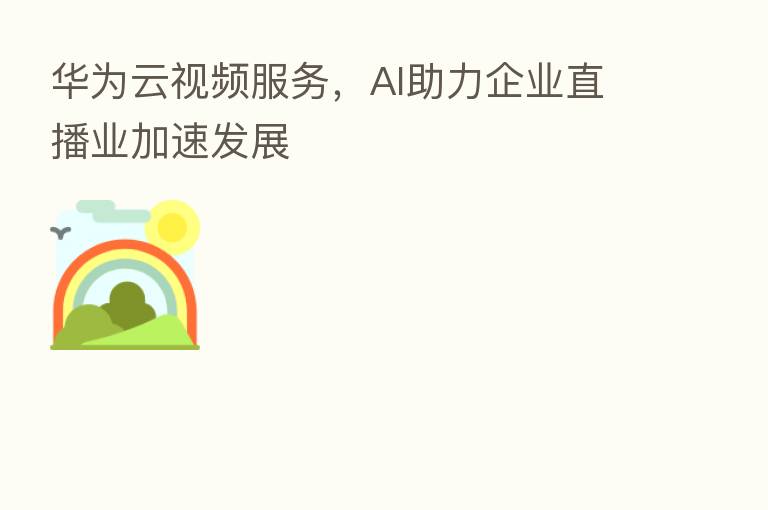 华为云视频服务，AI助力企业直播业加速发展