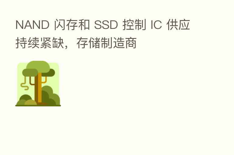 NAND 闪存和 SSD 控制 IC 供应持续紧缺，存储制造商